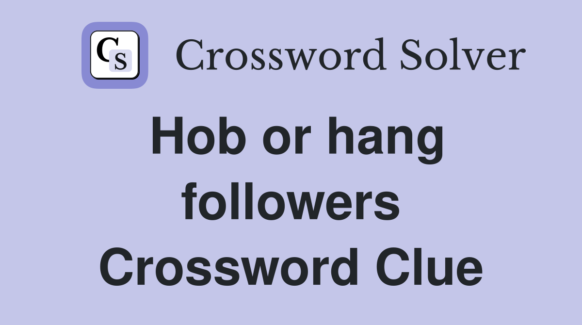 Hob or hang followers Crossword Clue