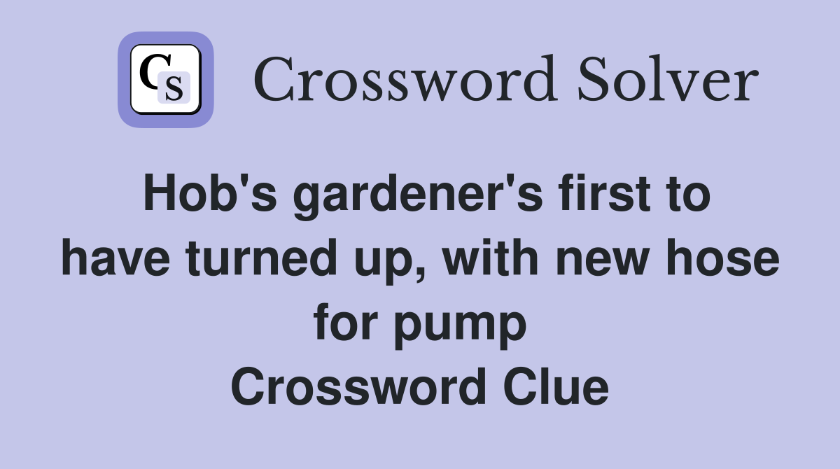 Hob's gardener's first to have turned up, with new hose for pump Crossword Clue
