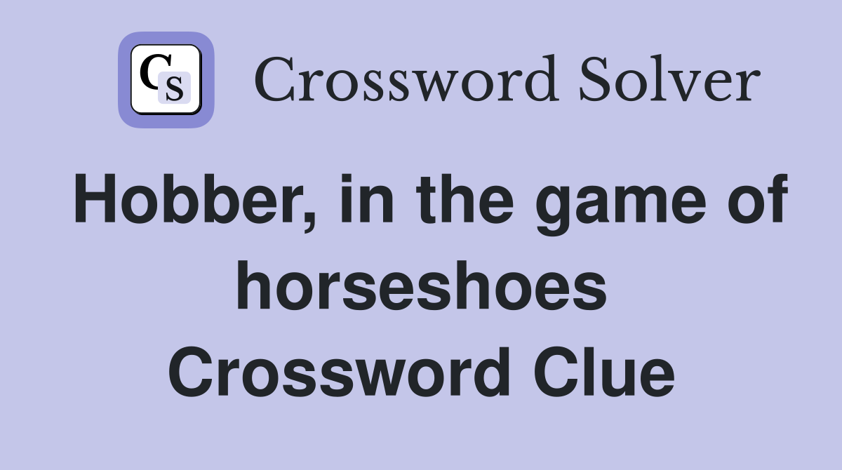 Hobber, in the game of horseshoes Crossword Clue
