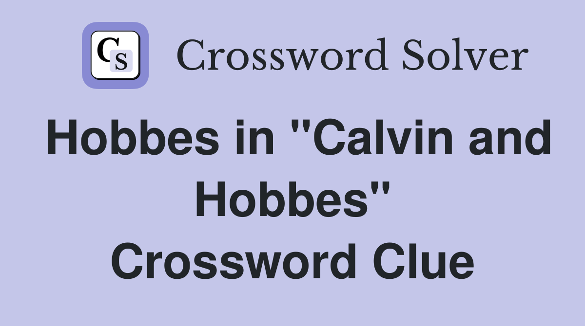 Hobbes in "Calvin and Hobbes" Crossword Clue
