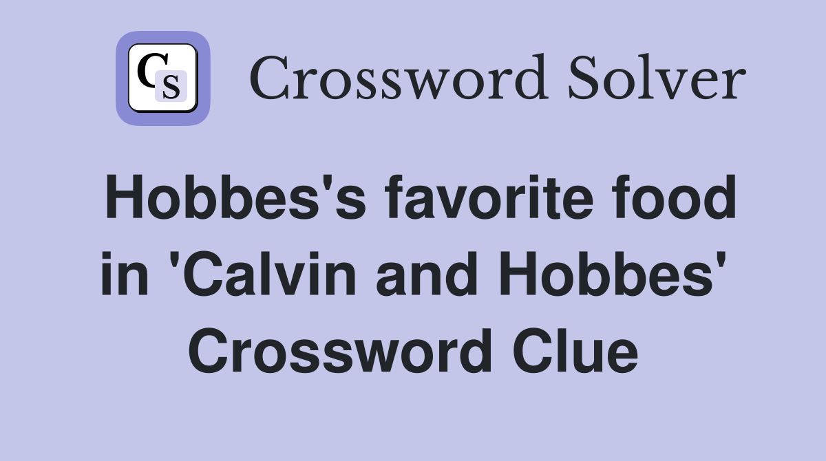 Hobbes's favorite food in 'Calvin and Hobbes' Crossword Clue