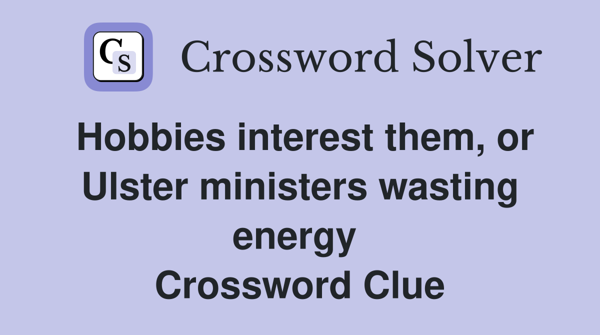 Hobbies interest them, or Ulster ministers wasting energy  Crossword Clue