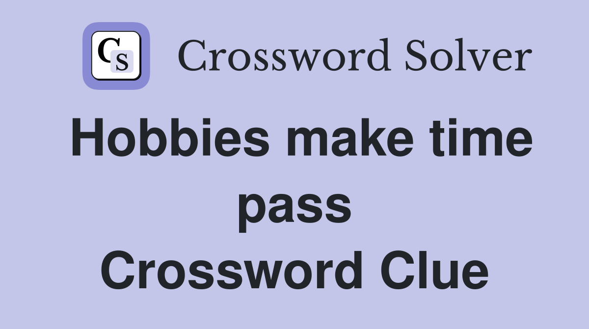 Hobbies make time pass Crossword Clue