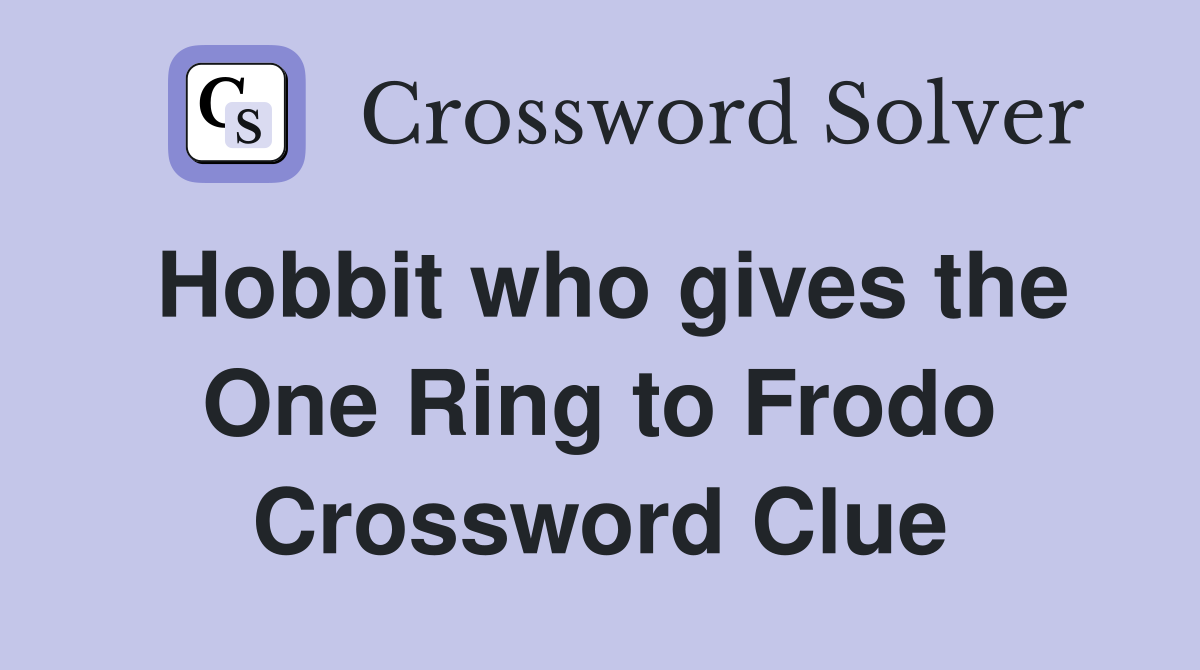 Hobbit who gives the One Ring to Frodo Crossword Clue
