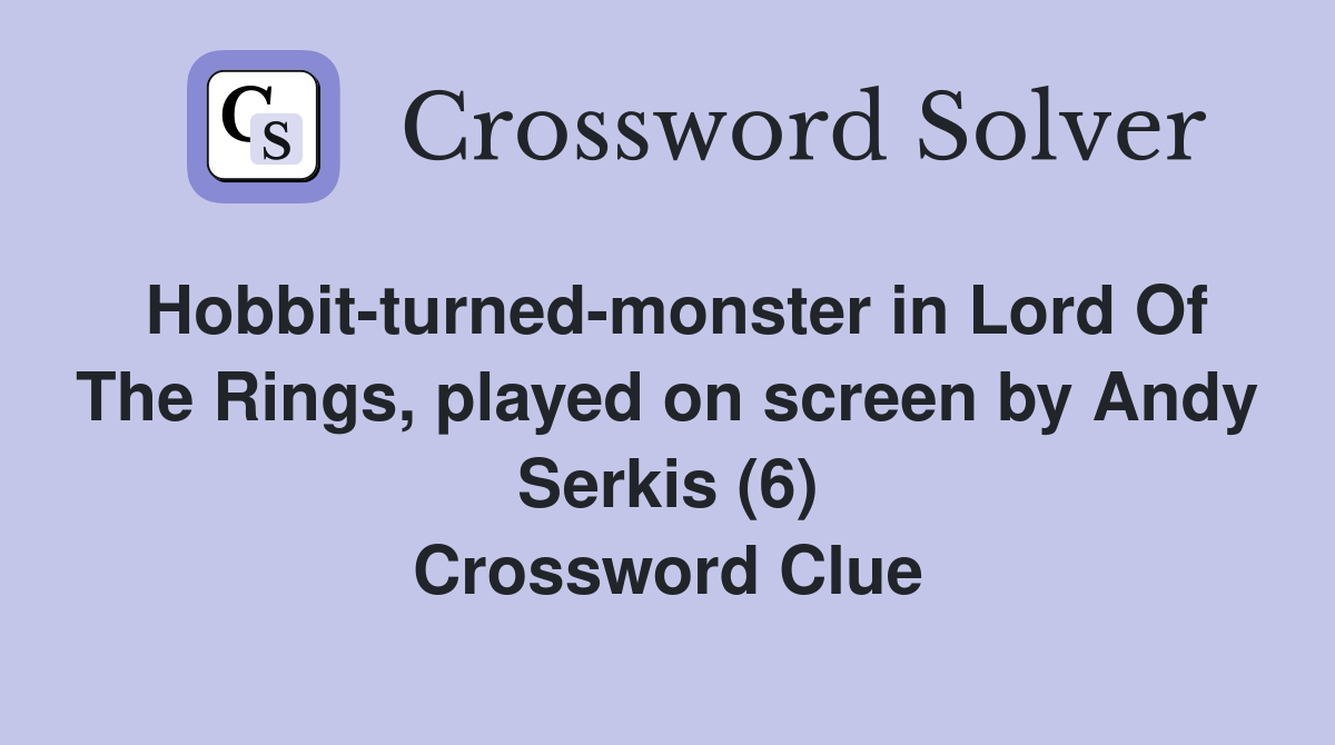 Hobbit-turned-monster in Lord Of The Rings, played on screen by Andy Serkis (6) Crossword Clue
