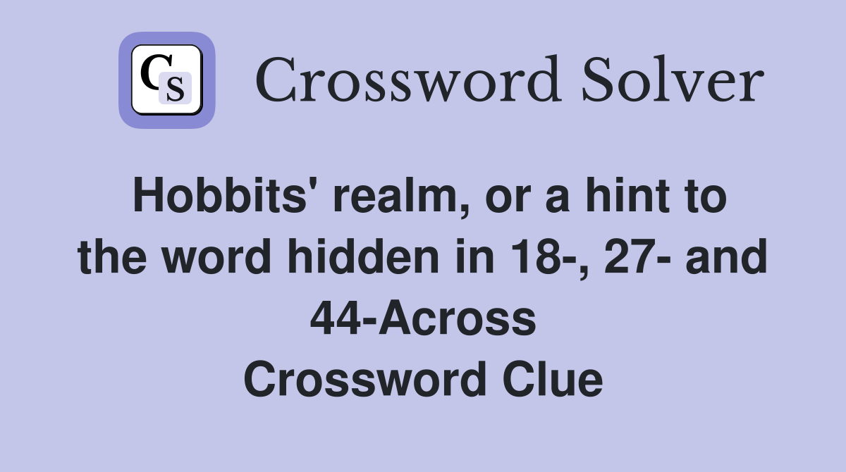 Hobbits' realm, or a hint to the word hidden in 18-, 27- and 44-Across Crossword Clue