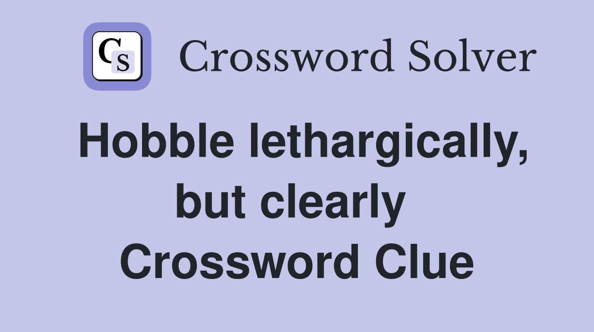 Hobble lethargically, but clearly  Crossword Clue