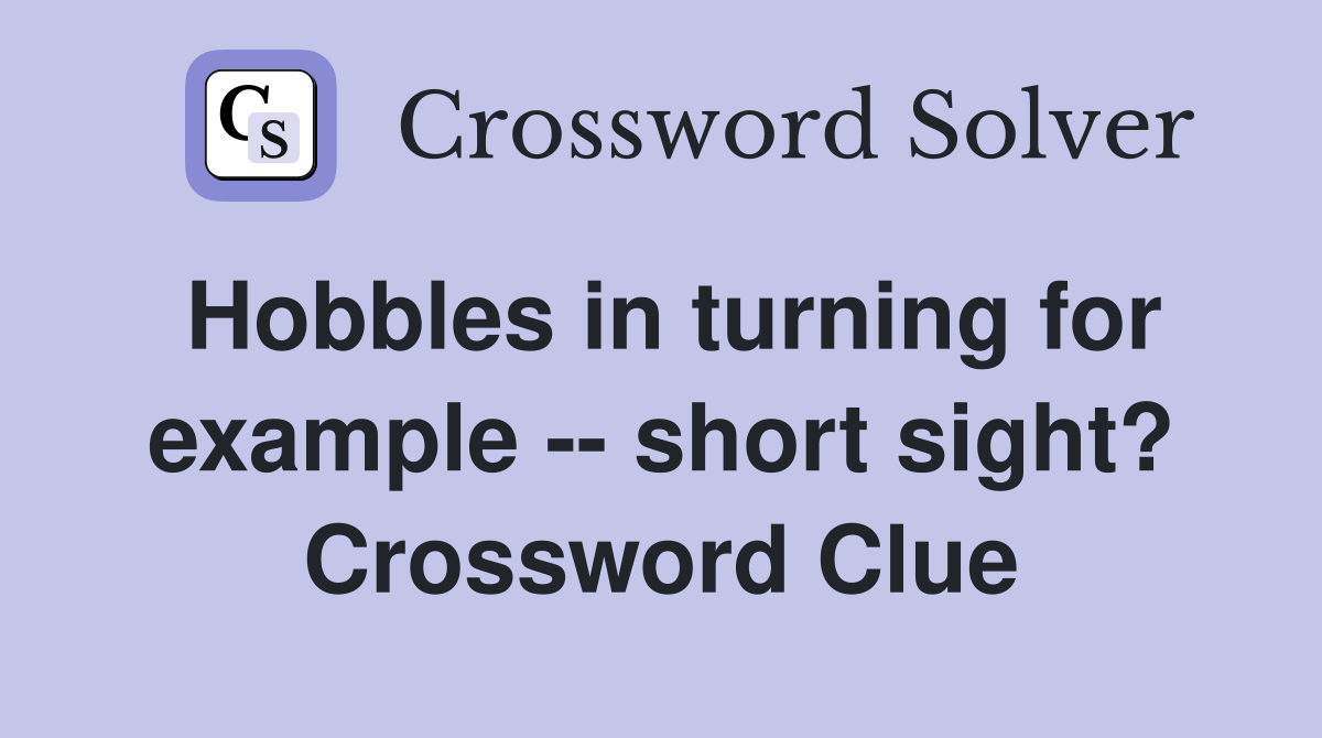 Hobbles in turning for example -- short sight? Crossword Clue