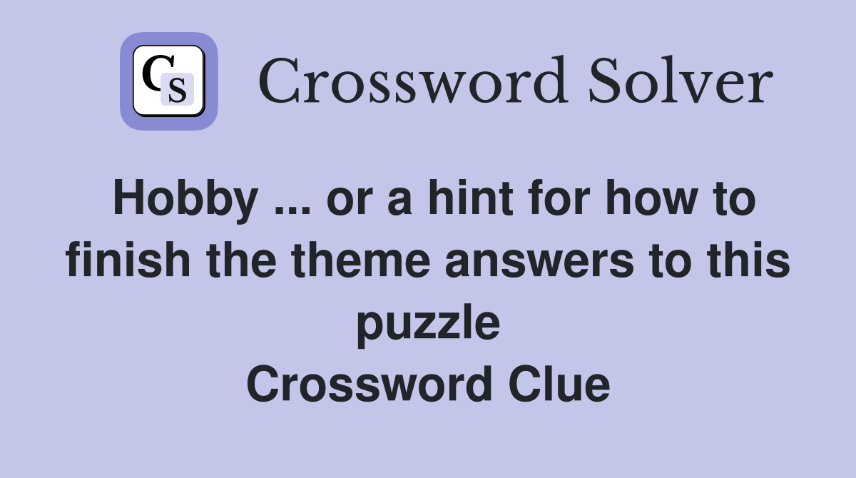 Hobby ... or a hint for how to finish the theme answers to this puzzle Crossword Clue