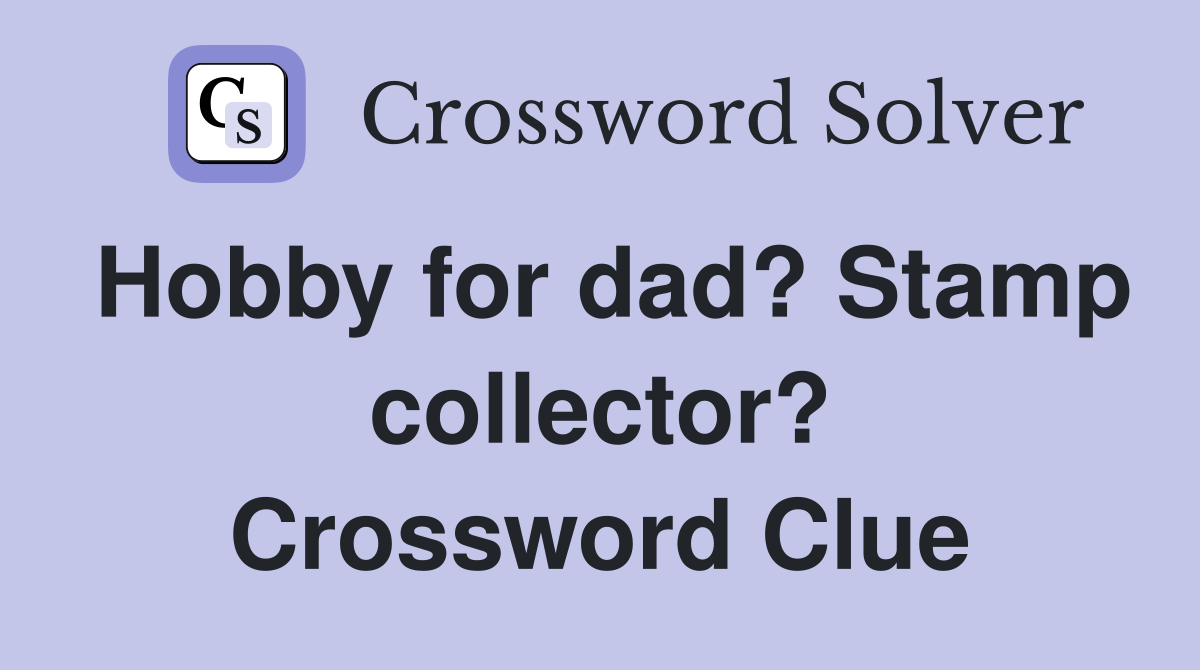 Hobby for dad? Stamp collector? Crossword Clue
