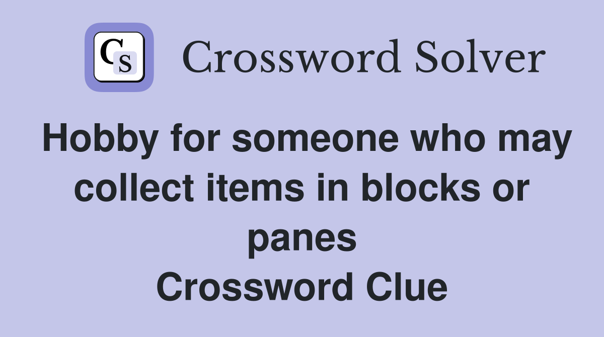 Hobby for someone who may collect items in blocks or panes Crossword Clue