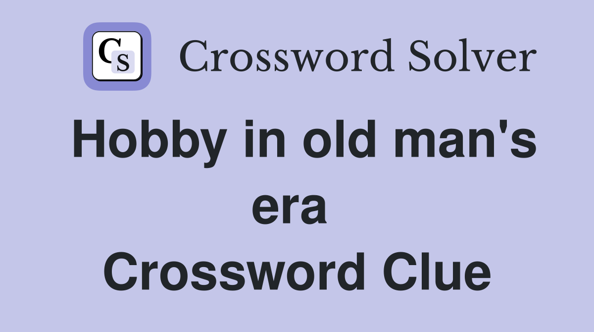Hobby in old man's era  Crossword Clue