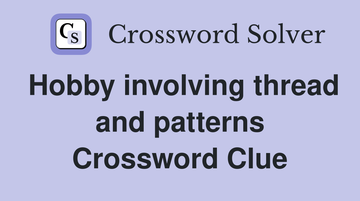Hobby involving thread and patterns Crossword Clue