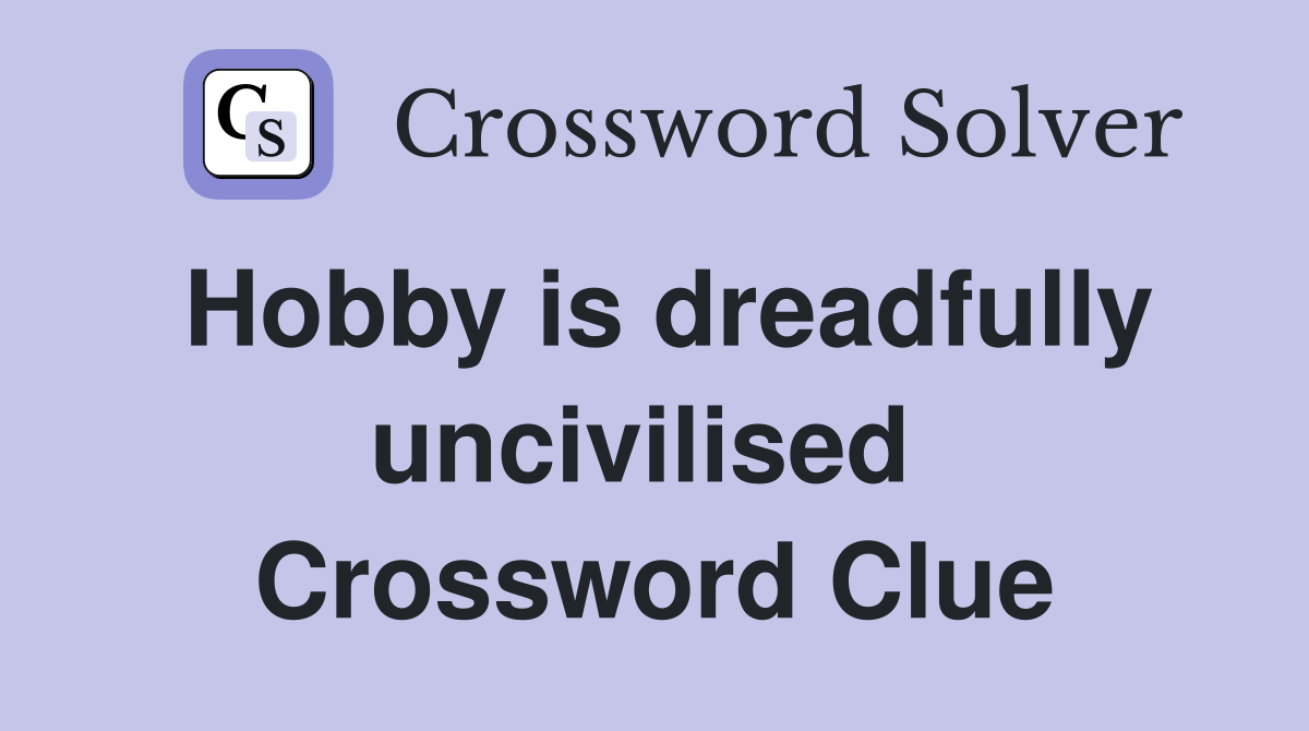 Hobby is dreadfully uncivilised  Crossword Clue