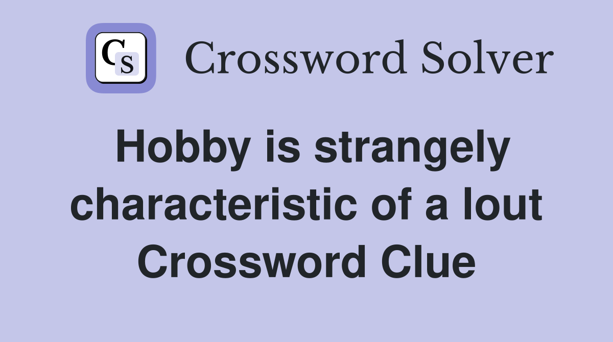Hobby is strangely characteristic of a lout Crossword Clue