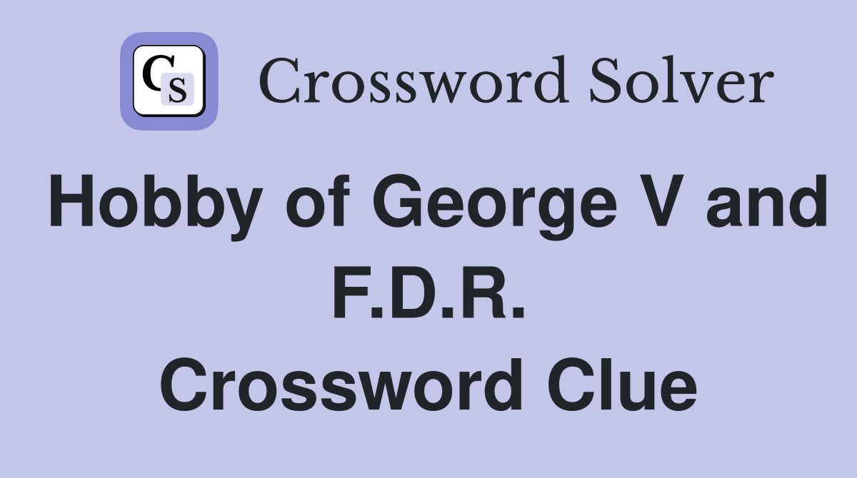 Hobby of George V and F.D.R. Crossword Clue