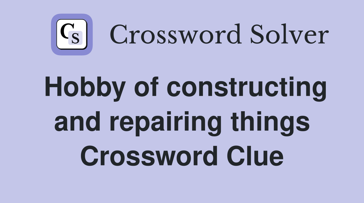 Hobby of constructing and repairing things Crossword Clue