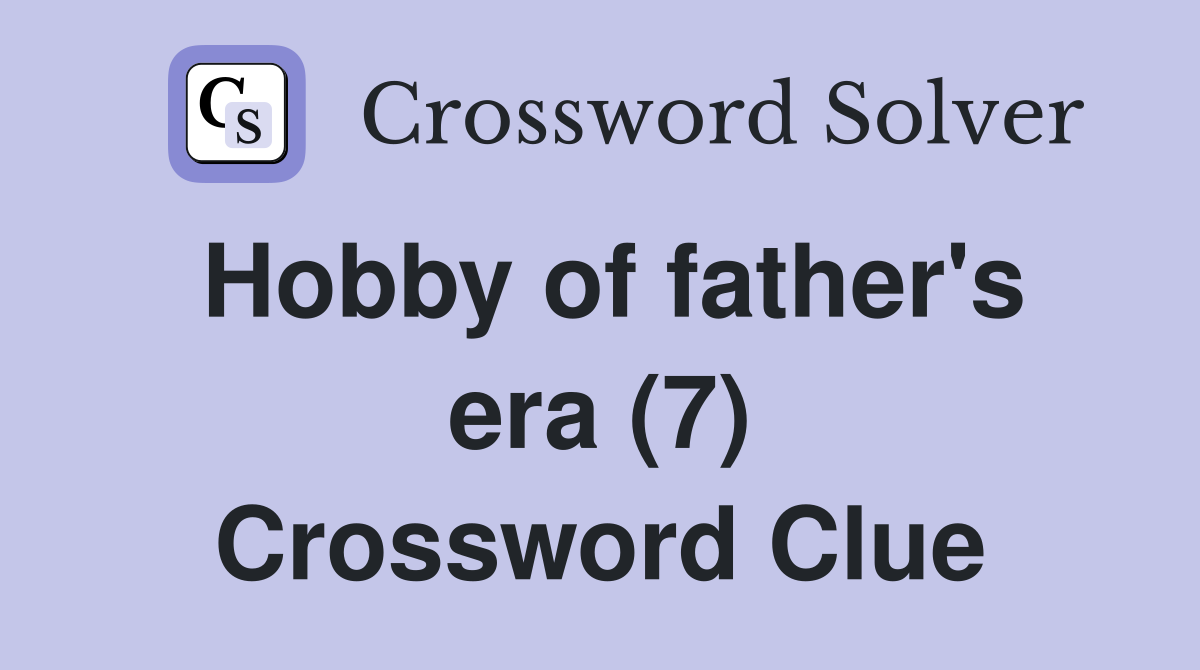 Hobby of father's era (7) Crossword Clue