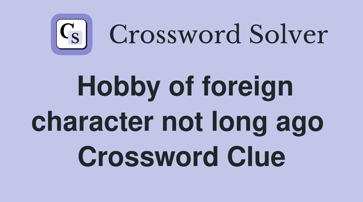 Hobby of foreign character not long ago  Crossword Clue