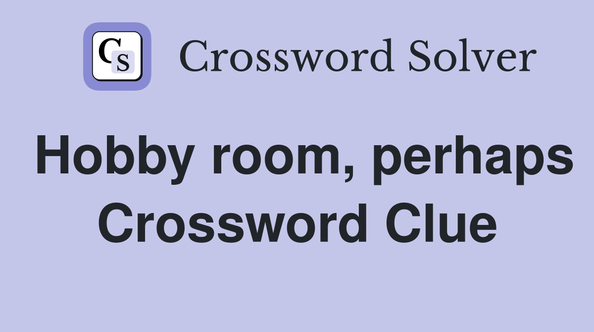 Hobby room, perhaps Crossword Clue