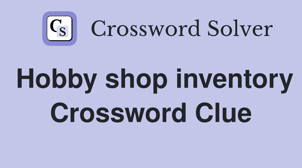 Hobby shop inventory Crossword Clue