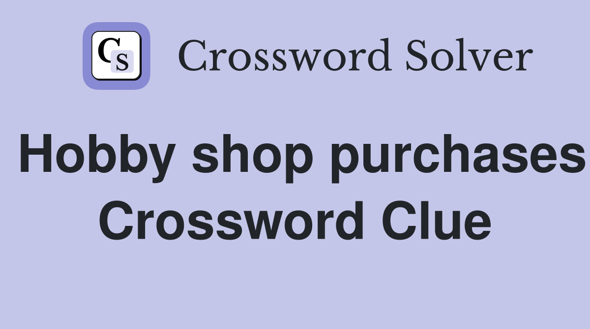 Hobby shop purchases Crossword Clue