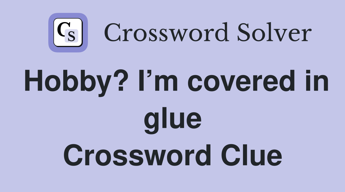 Hobby? I’m covered in glue Crossword Clue