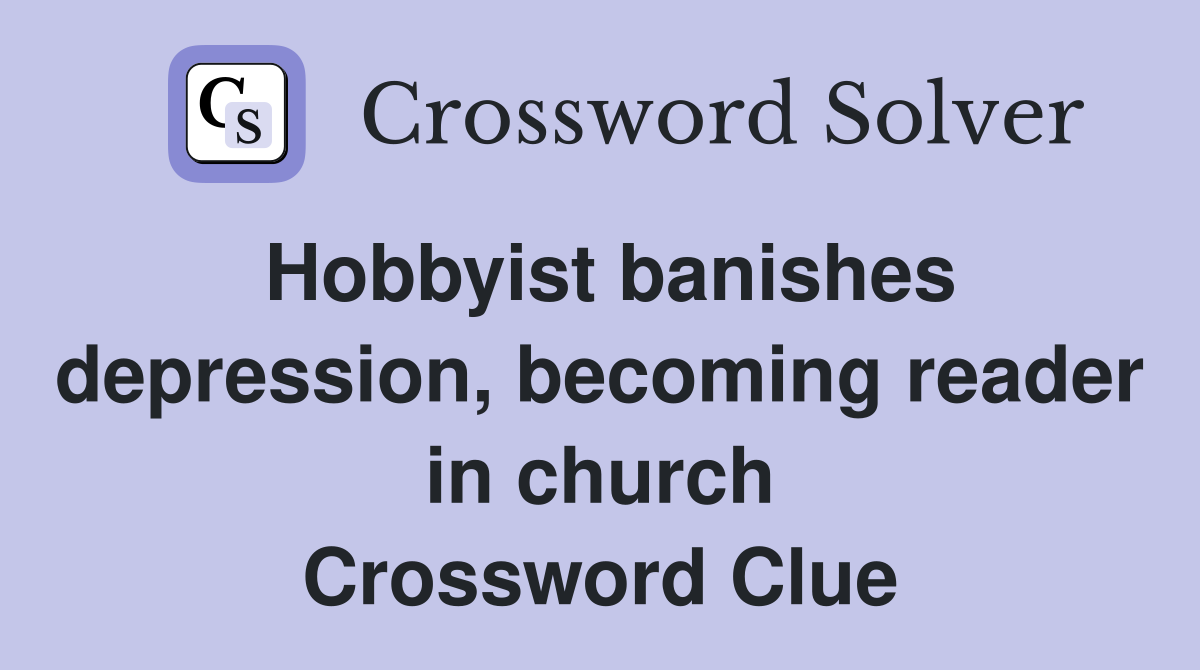 Hobbyist banishes depression, becoming reader in church Crossword Clue
