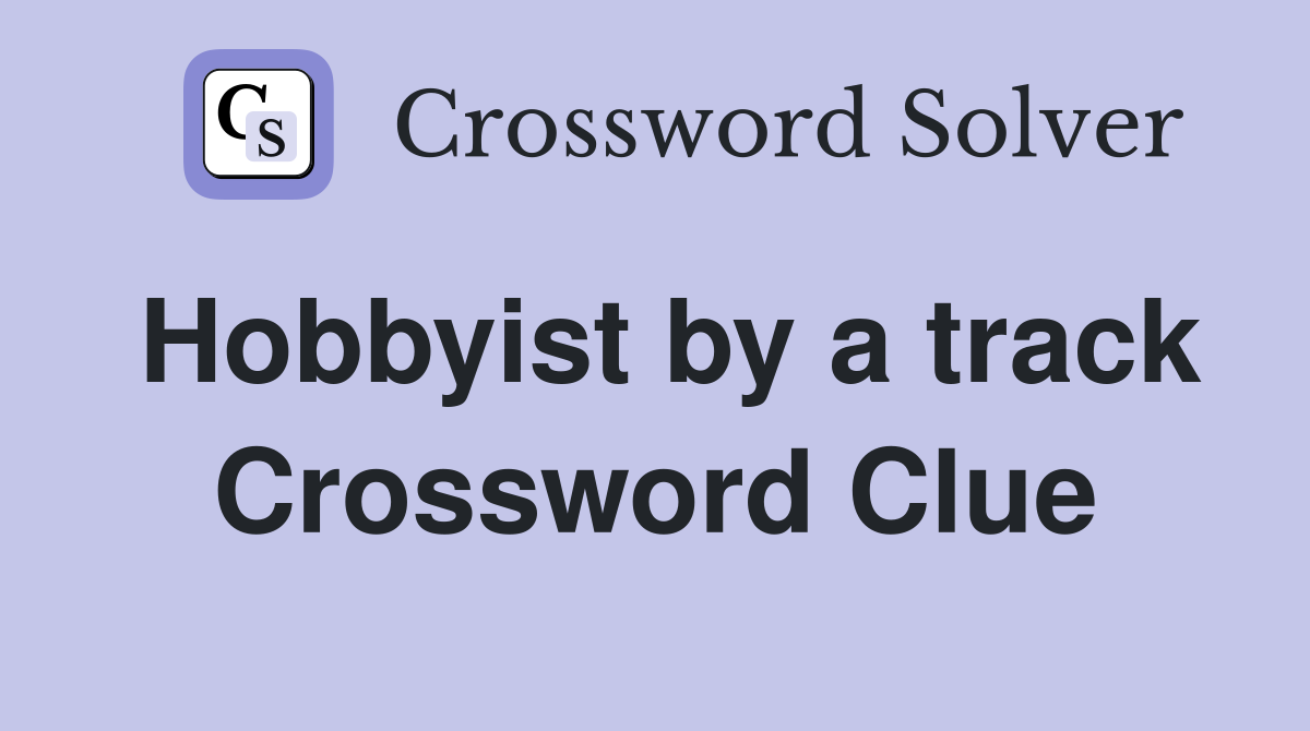 Hobbyist by a track Crossword Clue