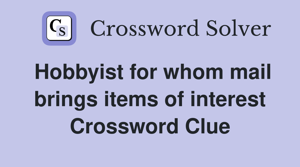 Hobbyist for whom mail brings items of interest Crossword Clue