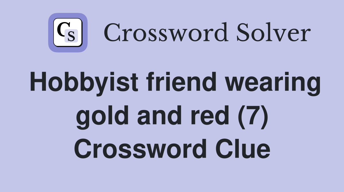 Hobbyist friend wearing gold and red (7) Crossword Clue