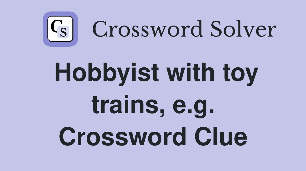 Hobbyist with toy trains, e.g. Crossword Clue
