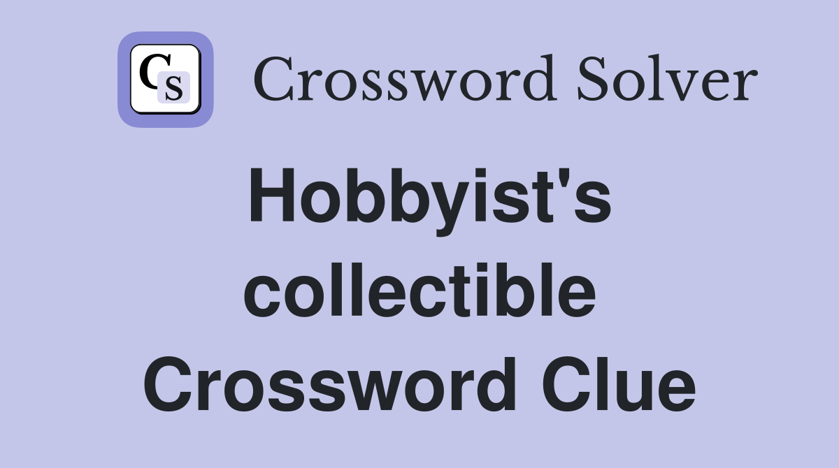 Hobbyist's collectible Crossword Clue
