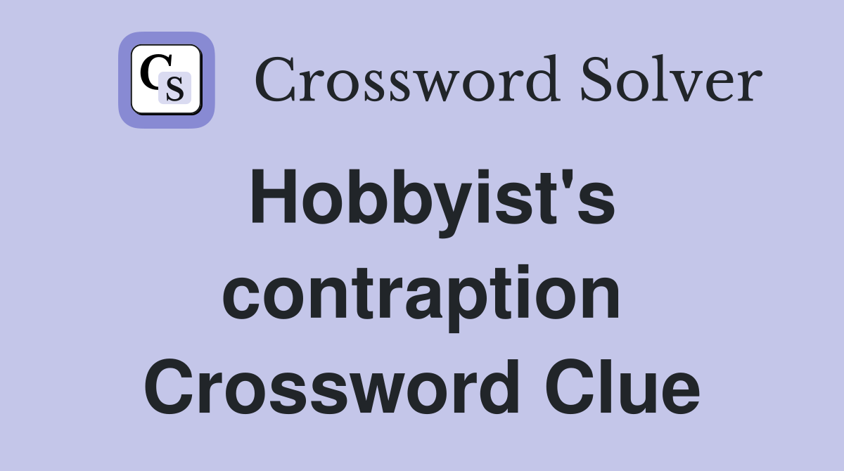 Hobbyist's contraption Crossword Clue