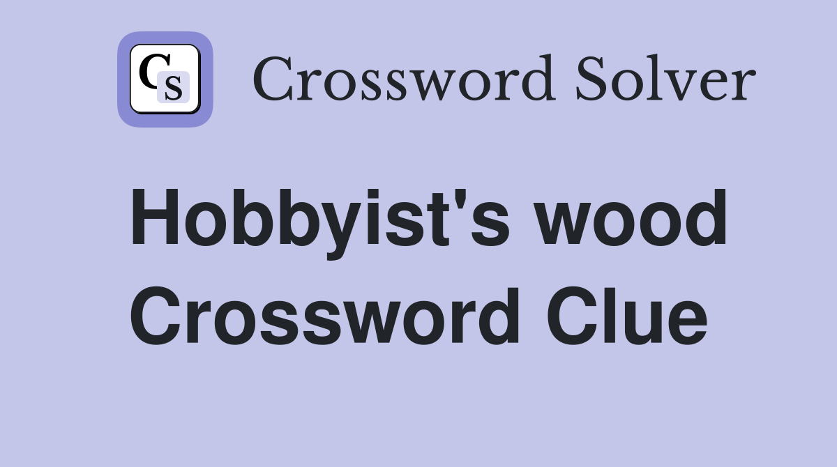 Hobbyist's wood Crossword Clue
