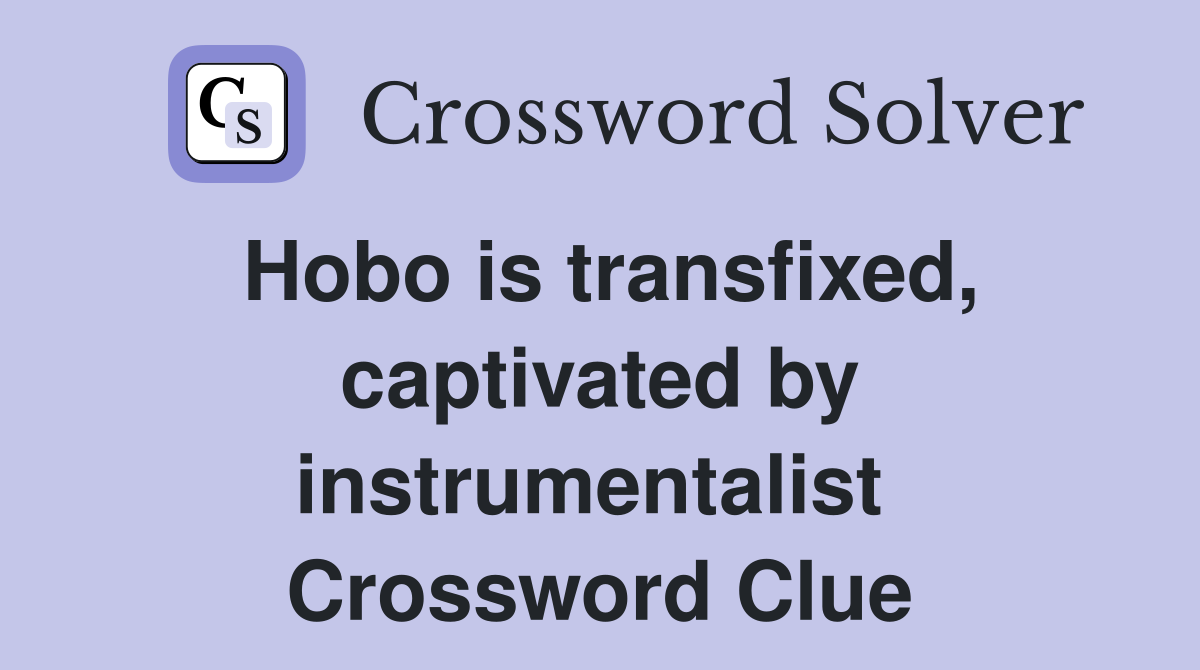 Hobo is transfixed, captivated by instrumentalist  Crossword Clue