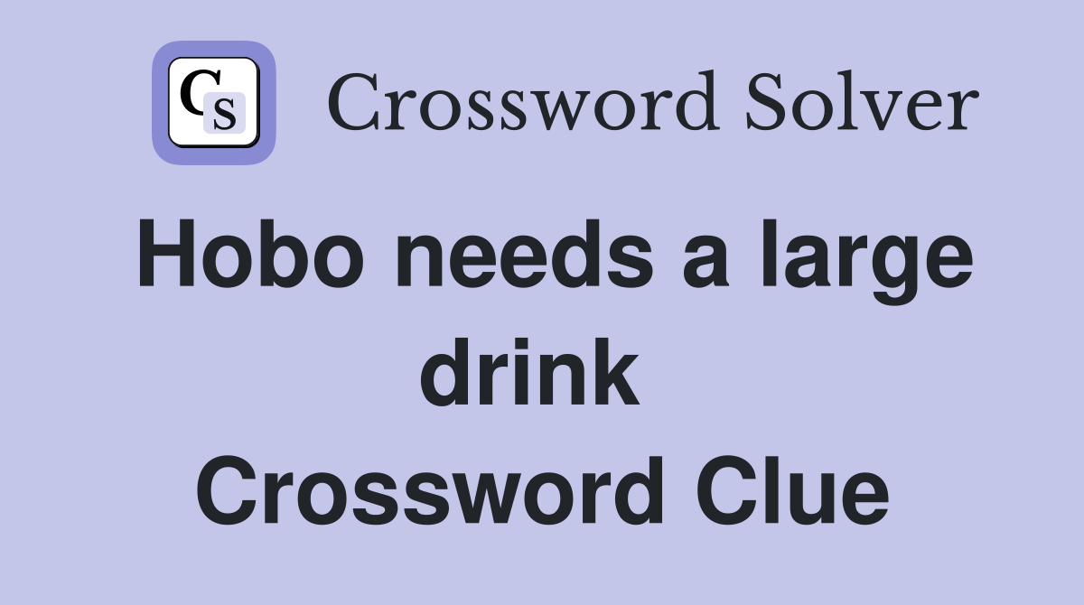 Hobo needs a large drink  Crossword Clue