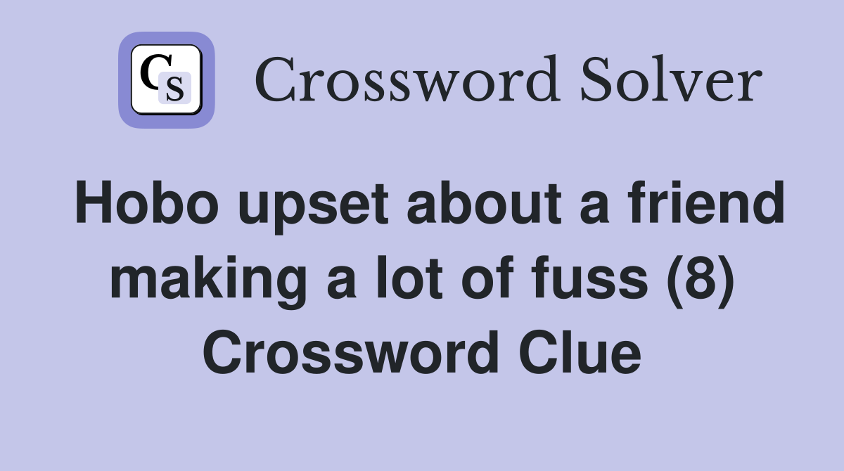 Hobo upset about a friend making a lot of fuss (8) Crossword Clue