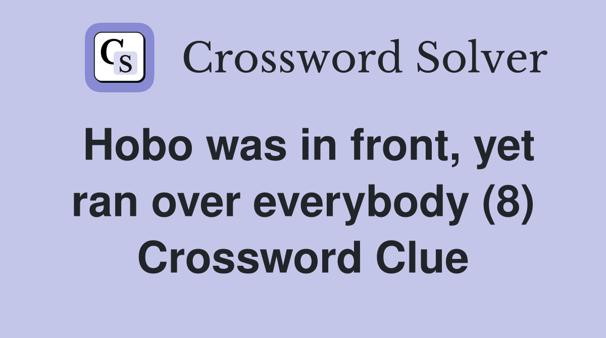Hobo was in front, yet ran over everybody (8) Crossword Clue