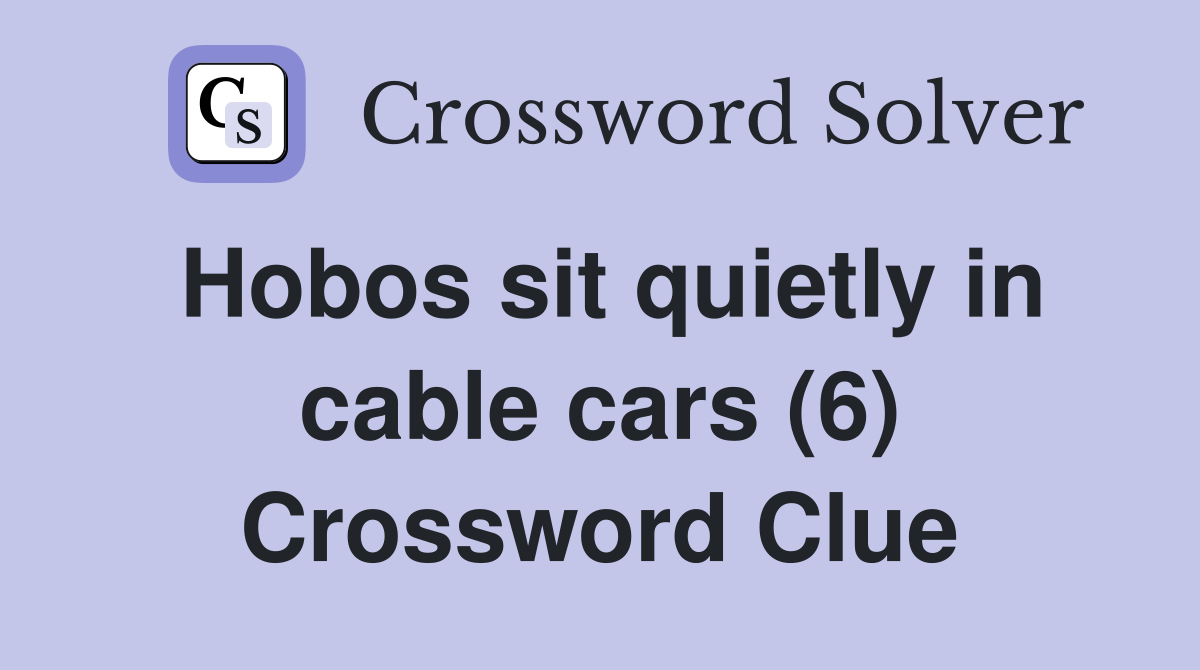 Hobos sit quietly in cable cars (6) Crossword Clue