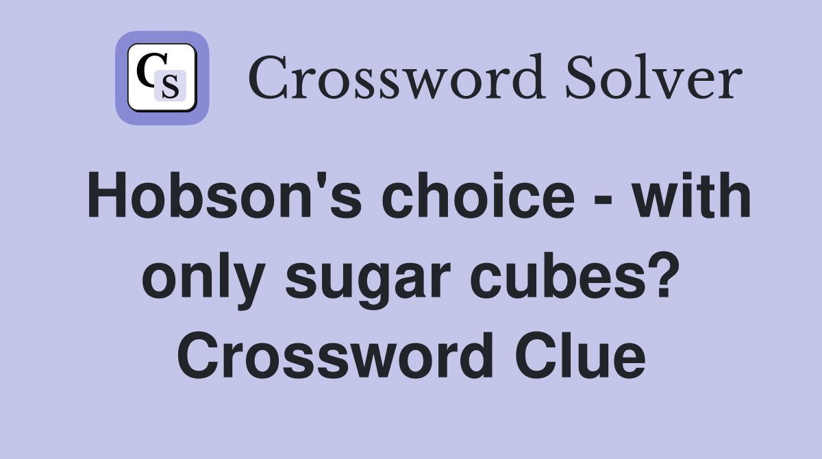 Hobson's choice - with only sugar cubes? Crossword Clue