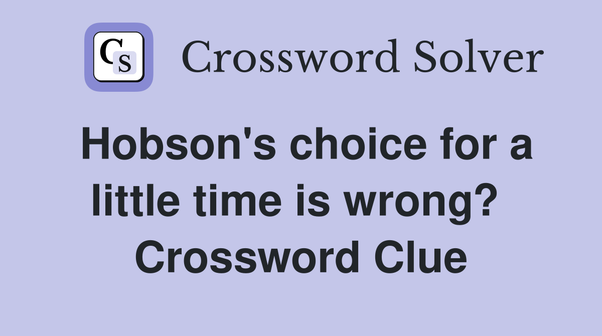 Hobson's choice for a little time is wrong?  Crossword Clue