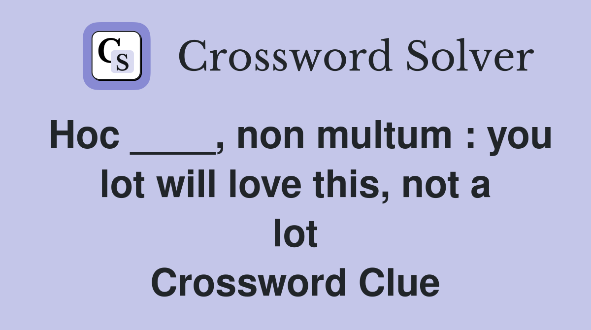 Hoc ____, non multum : you lot will love this, not a lot Crossword Clue
