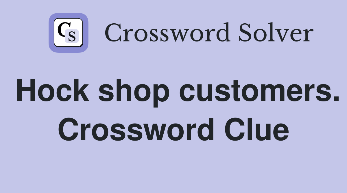 Hock shop customers. Crossword Clue