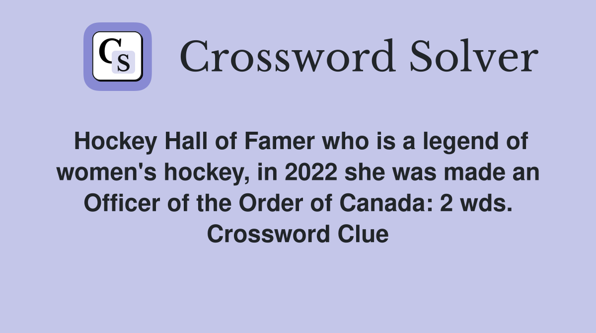 Hockey Hall of Famer who is a legend of women's hockey, in 2022 she was made an Officer of the Order of Canada: 2 wds. Crossword Clue