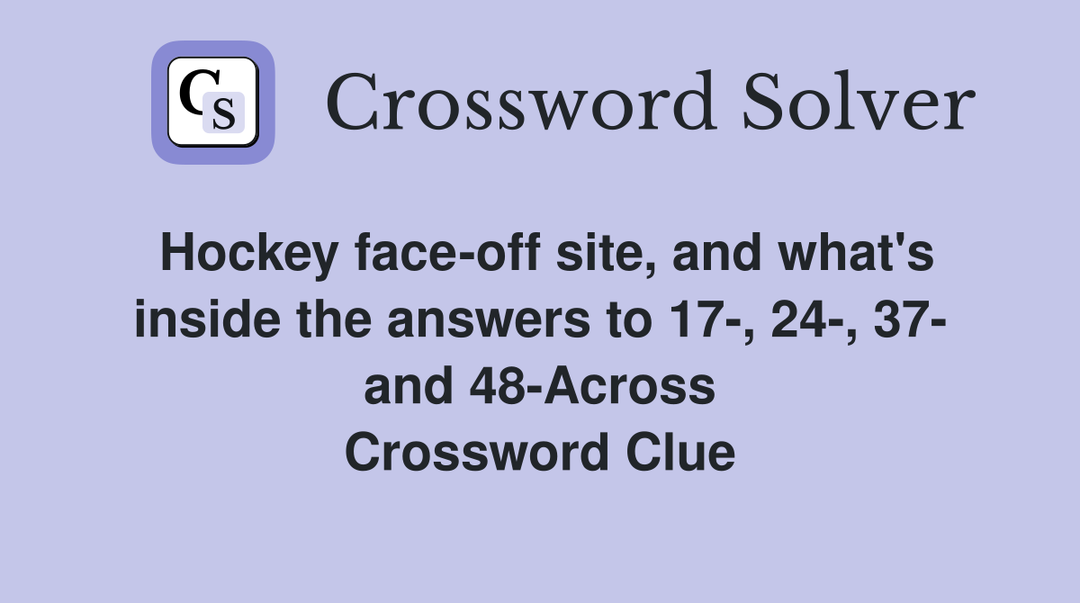 Hockey face-off site, and what's inside the answers to 17-, 24-, 37- and 48-Across Crossword Clue