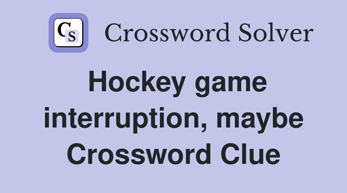 Hockey game interruption, maybe Crossword Clue