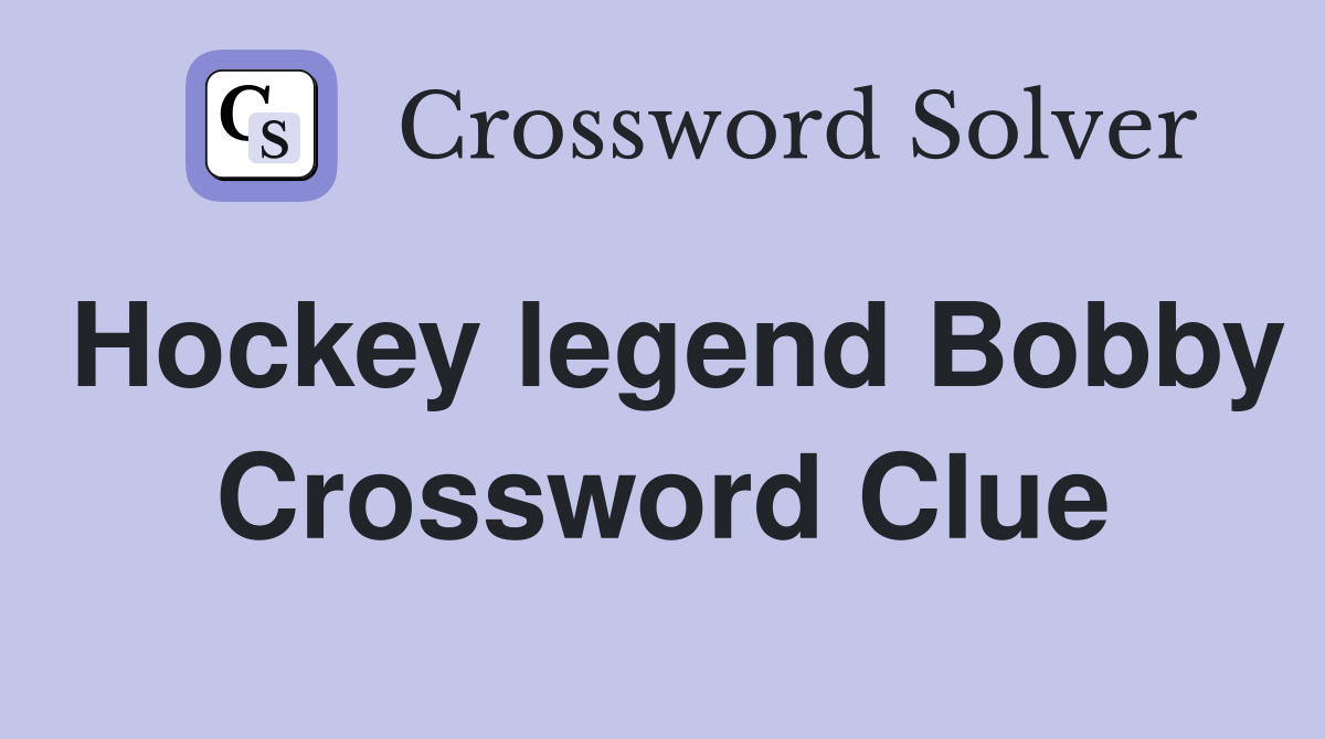 Hockey legend Bobby Crossword Clue