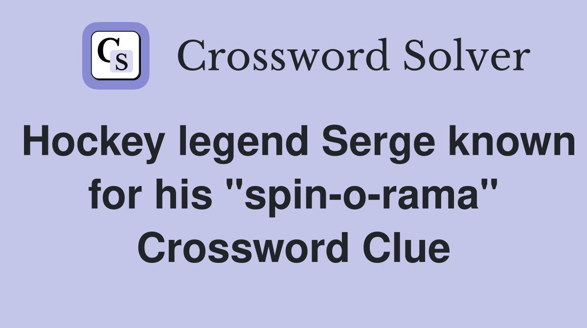 Hockey legend Serge known for his "spin-o-rama" Crossword Clue