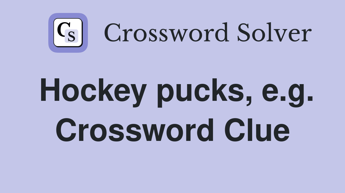 Hockey pucks, e.g. Crossword Clue